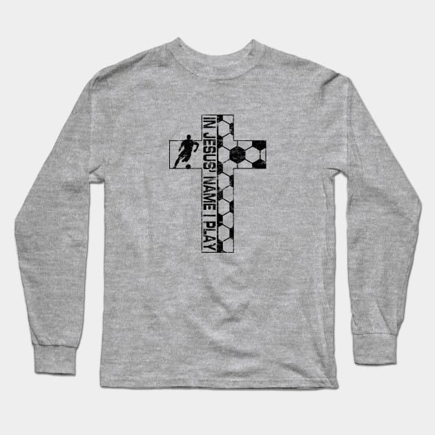 In Jesus Name I Play Christian Soccer Cross Long Sleeve T-Shirt by TeeCreations